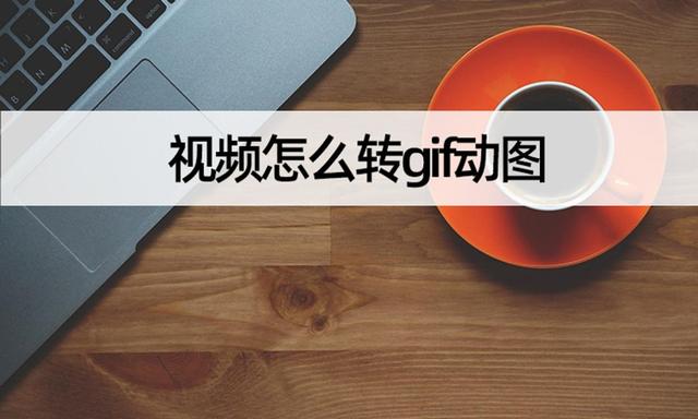 视频怎么转gif动图？教你制作视频gif动图